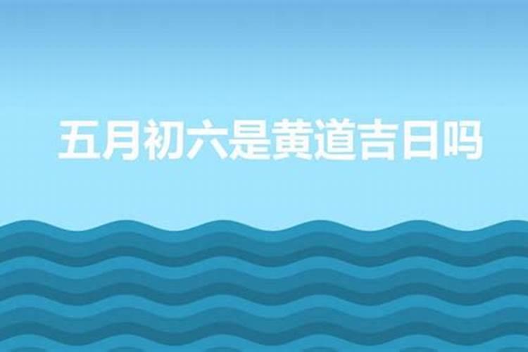 黄道吉日查询农历五月初六