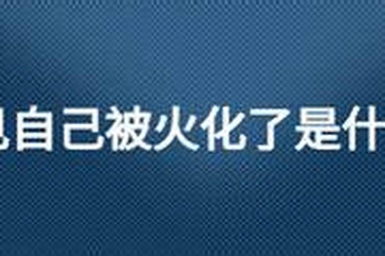 梦见死去的人被火烧是什么意思周公解梦