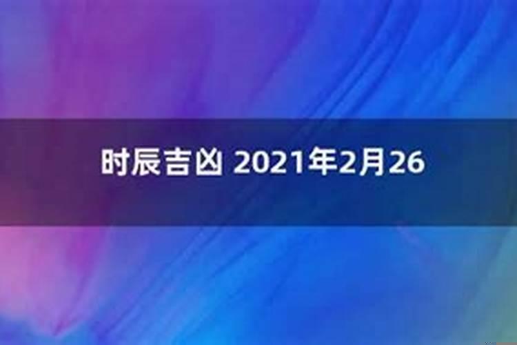 2021年2月26日是黄道吉日吗