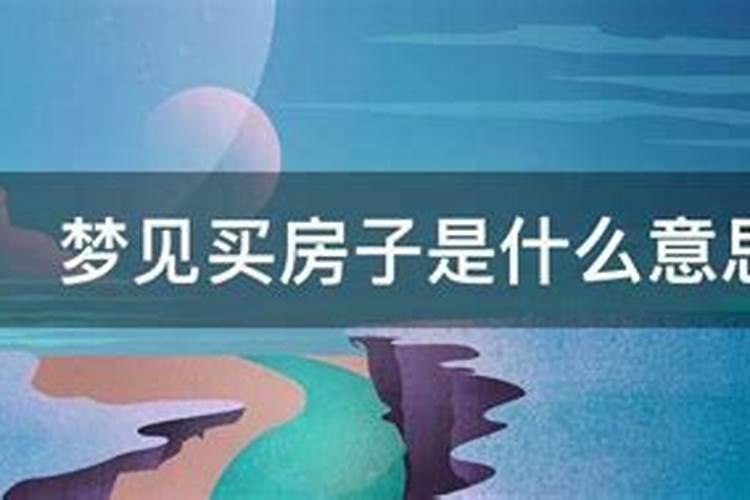 梦见去看房买房是什么意思呀周公解梦